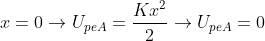 x=0\rightarrow U_{peA}=\frac{Kx^{2}}{2}\rightarrow U_{peA}=0